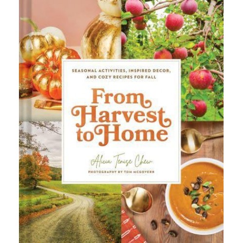 From Harvest to Home Seasonal Activities, Inspired Decor, and Cozy Recipes for Fall