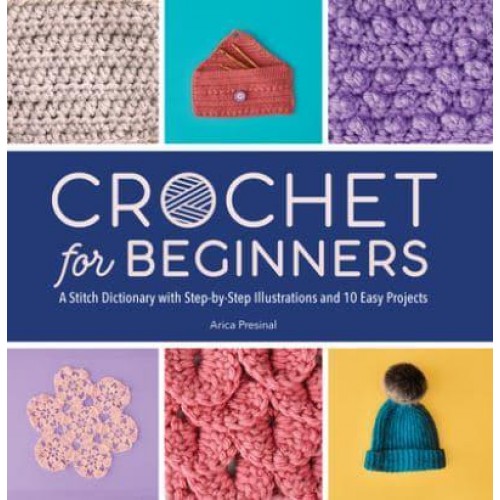 Crochet for Beginners A Stitch Dictionary With Step-by-Step Illustrations and 10 Easy Projects