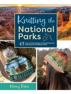 Knitting the National Parks 63 Easy-to-Follow Designs for Beautiful Beanies Inspired by the US National Parks