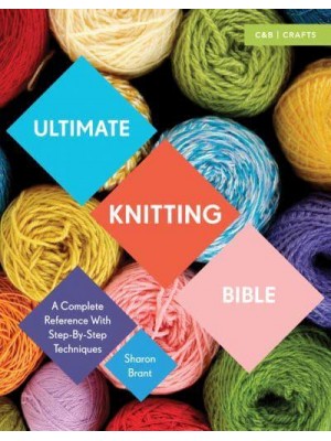 Ultimate Knitting Bible A Complete Reference With Step-by-Step Techniques - Ultimate Guides