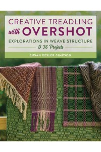 Creative Treadling With Overshot Explorations in Weave Structure & 36 Projects