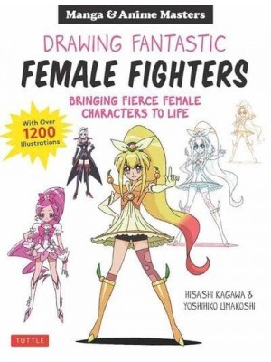 Masters of Manga: Drawing Fantastic Female Fighters Bringing Fierce Female Manga Characters to Life, With Over 800 Illustrations