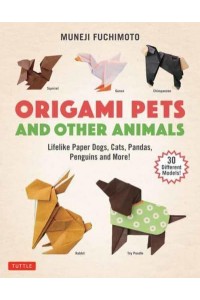 Origami Pets and Other Animals Lifelike Paper Dogs, Cats, Pandas, Penguins, and More!
