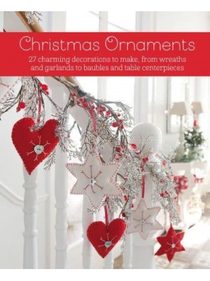 Christmas Ornaments 27 Charming Decorations to Make, from Wreaths and Garlands to Baubles and Table Centerpieces