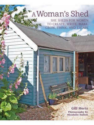 A Woman's Shed She Sheds for Women to Create, Write, Make, Grow, Think, and Escape