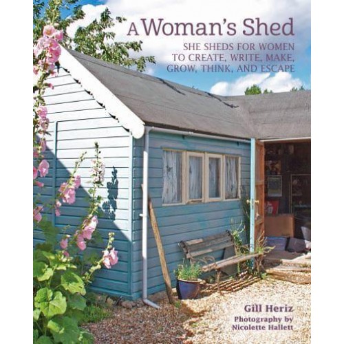 A Woman's Shed She Sheds for Women to Create, Write, Make, Grow, Think, and Escape