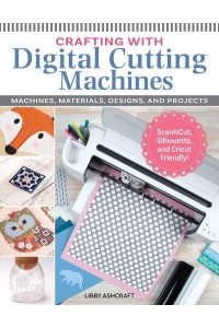 Crafting With Digital Cutting Machines Machines, Materials, Designs, and Projects