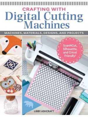 Crafting With Digital Cutting Machines Machines, Materials, Designs, and Projects