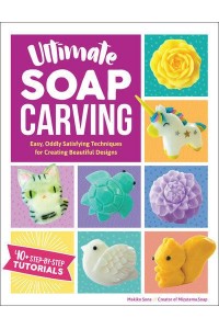 Ultimate Soap Carving Easy, Oddly Satisfying Techniques for Creating Beautiful Designs : [40+ Step-by-Step Tutorials]