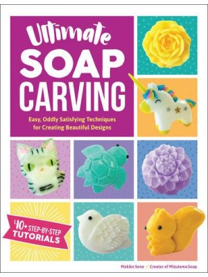 Ultimate Soap Carving Easy, Oddly Satisfying Techniques for Creating Beautiful Designs : [40+ Step-by-Step Tutorials]