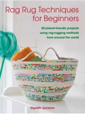 Rag Rug Techniques for Beginners 30 Planet-Friendly Projects Using Rag-Rugging Methods from Around the World