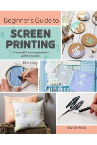 Beginner's Guide to Screen Printing 12 Beautiful Printing Projects With Templates