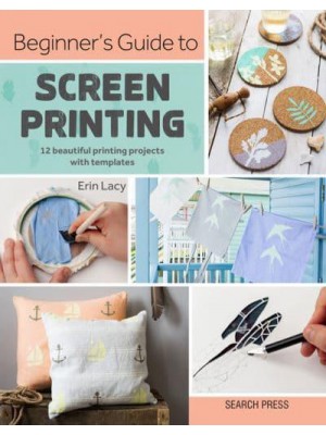 Beginner's Guide to Screen Printing 12 Beautiful Printing Projects With Templates