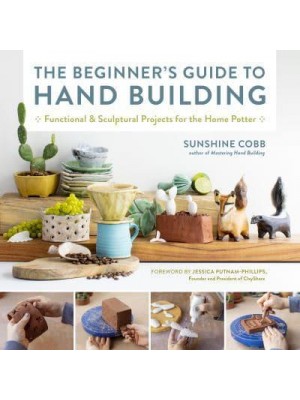 The Beginner's Guide to Hand Building Functional and Sculptural Projects for the Home Potter - Essential Ceramics Skills