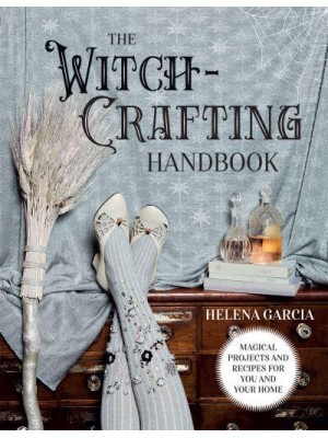 The Witch-Crafting Handbook Magical Projects and Recipes for You and Your Home