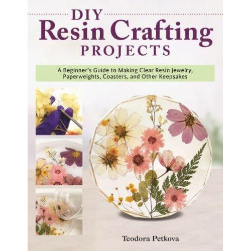 DIY Resin Crafting Projects A Beginner's Guide to Making Clear Resin Jewelry, Paperweights, Coasters, and Other Keepsakes