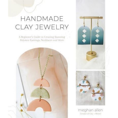 Handmade Clay Jewelry A Beginner's Guide to Creating Stunning Polymer Earrings, Necklaces and More
