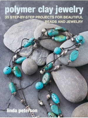 Polymer Clay Jewelry 35 Step-by-Step Projects for Beautiful Beads and Jewelry