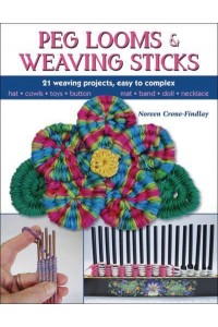 Peg Looms and Weaving Sticks 21 Weaving Projects, Easy to Complex