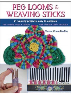 Peg Looms and Weaving Sticks 21 Weaving Projects, Easy to Complex