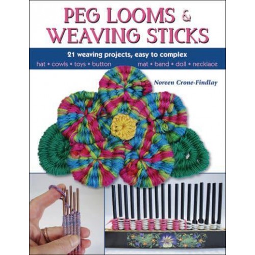 Peg Looms and Weaving Sticks 21 Weaving Projects, Easy to Complex