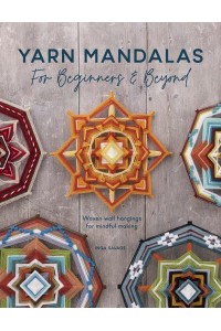 Yarn Mandalas for Beginners and Beyond Woven Wall Hangings for Mindful Making