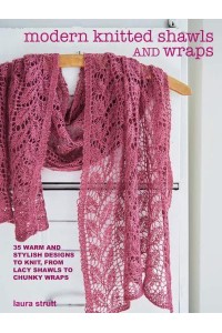 Modern Knitted Shawls & Wraps 35 Warm and Stylish Designs to Knit, from Lacy Shawls to Chunky Afghans