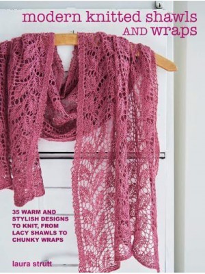 Modern Knitted Shawls & Wraps 35 Warm and Stylish Designs to Knit, from Lacy Shawls to Chunky Afghans
