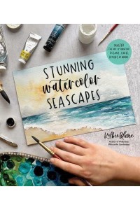Stunning Watercolor Seascapes Master the Art of Painting Oceans, Rivers, Lakes and More