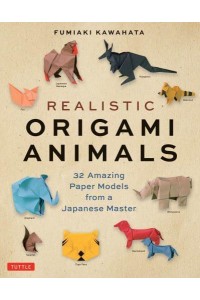 Realistic Origami Animals 32 Amazing Paper Models from a Japanese Master