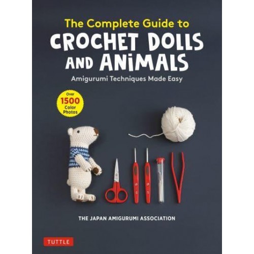 The Complete Guide to Crochet Dolls and Animals Amigurumi Techniques Made Easy (With Over 1,500 Color Photos)