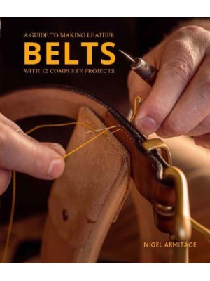 Belts A Guide to Making Leather Belts With 12 Complete Projects