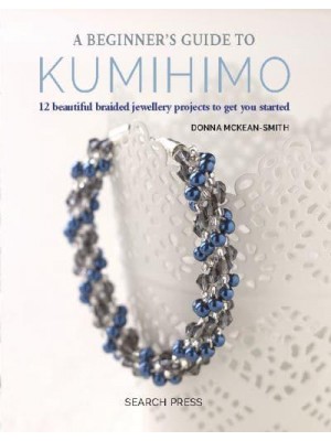 A Beginner's Guide to Kumihimo 12 Beautiful Braided Jewellery Projects to Get You Started