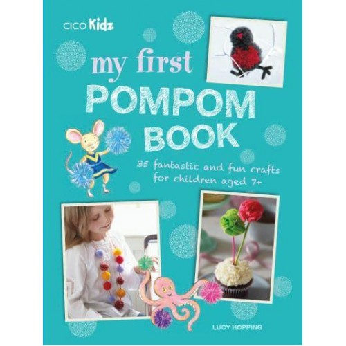 My First Pompom Book 35 Fantastic and Fun Crafts for Children Aged 7+
