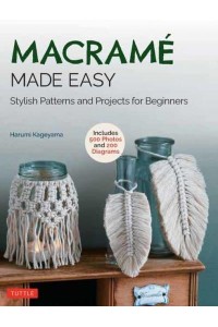 Macrame Made Easy Stylish Patterns and Projects for Beginners (Over 550 Photos and 200 Diagrams)