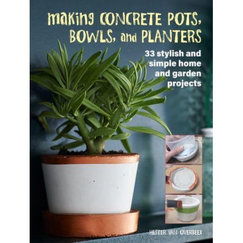 Making Concrete Pots, Bowls, and Planters 33 Stylish and Simple Home and Garden Projects