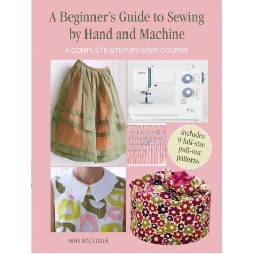 A Beginner's Guide to Sewing by Hand and Machine A Complete Step-by-Step Course