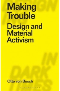 Making Trouble Design and Material Activism - Designing in Dark Times