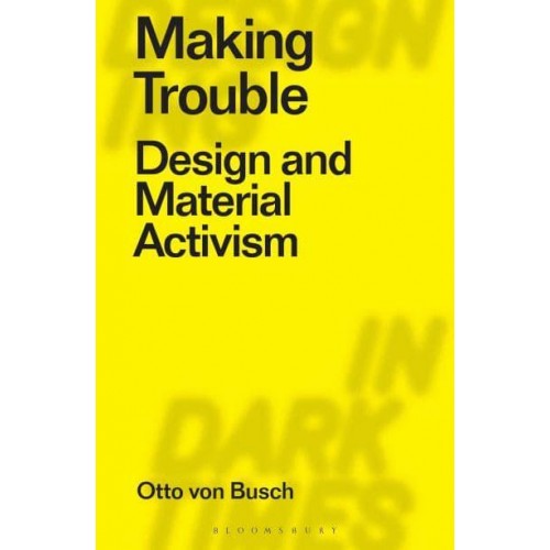 Making Trouble Design and Material Activism - Designing in Dark Times