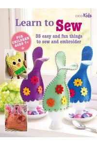 Learn to Sew 35 Easy and Fun Things to Sew and Embroider - Learn To