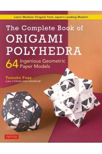 Complete Book of Origami Polyhedra 64 Ingenious Geometric Paper Models (Learn Modular Origami from Japan's Leading Master!)