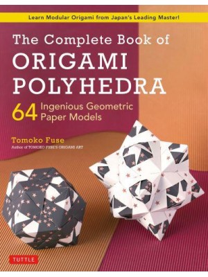 Complete Book of Origami Polyhedra 64 Ingenious Geometric Paper Models (Learn Modular Origami from Japan's Leading Master!)