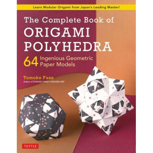 Complete Book of Origami Polyhedra 64 Ingenious Geometric Paper Models (Learn Modular Origami from Japan's Leading Master!)