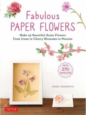 Fabulous Paper Flowers Make 43 Beautiful Asian Flowers : From Irises to Cherry Blossoms to Peonies (With 270 Tracing Templates)