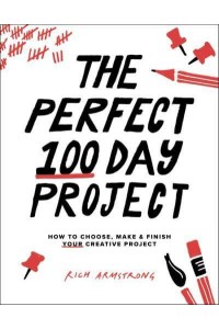 The Perfect 100 Day Project How to Choose, Make & Finish Your Creative Project