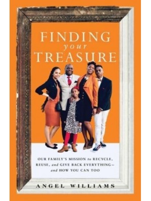 Finding Your Treasure Our Family's Mission to Recycle, Reuse, and Give Back Everything--And How You Can Too