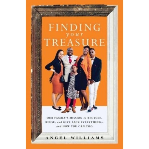 Finding Your Treasure Our Family's Mission to Recycle, Reuse, and Give Back Everything--And How You Can Too