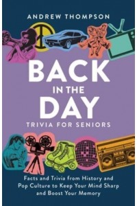 Back In The Day Trivia For Seniors Facts and Trivia from History and Pop Culture to Keep Your Mind Sharp and Boost Your Memory