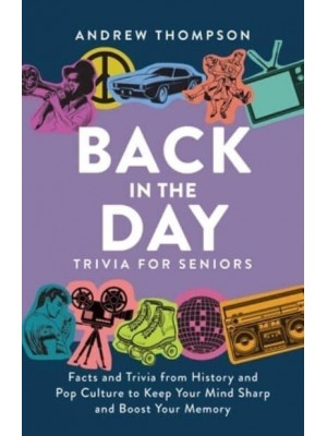 Back In The Day Trivia For Seniors Facts and Trivia from History and Pop Culture to Keep Your Mind Sharp and Boost Your Memory