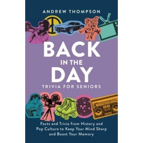 Back In The Day Trivia For Seniors Facts and Trivia from History and Pop Culture to Keep Your Mind Sharp and Boost Your Memory